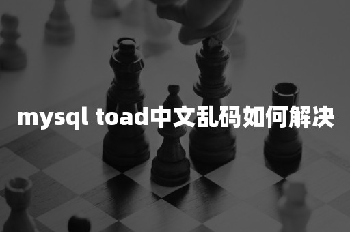 mysql toad中文乱码如何解决