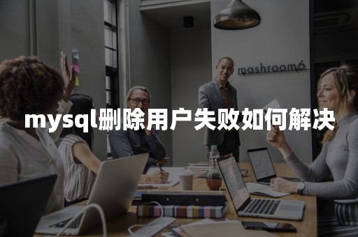 mysql删除用户失败如何解决