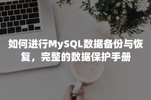 如何进行MySQL数据备份与恢复，完整的数据保护手册