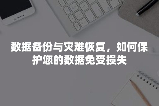 数据备份与灾难恢复，如何保护您的数据免受损失