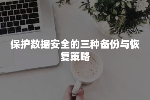 保护数据安全的三种备份与恢复策略