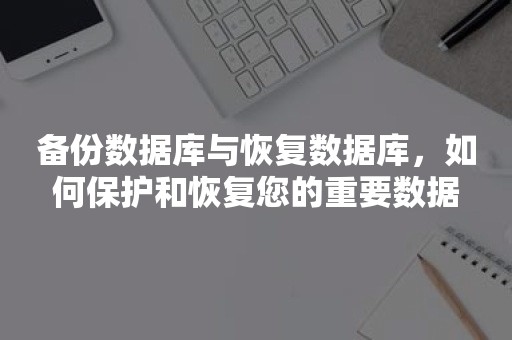 备份数据库与恢复数据库，如何保护和恢复您的重要数据