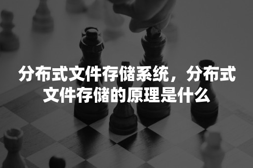 分布式文件存储系统，分布式文件存储的原理是什么