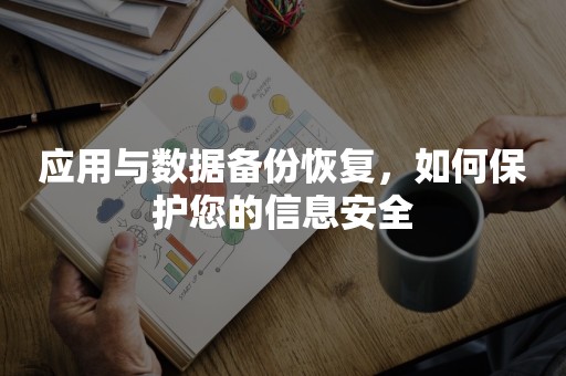 应用与数据备份恢复，如何保护您的信息安全