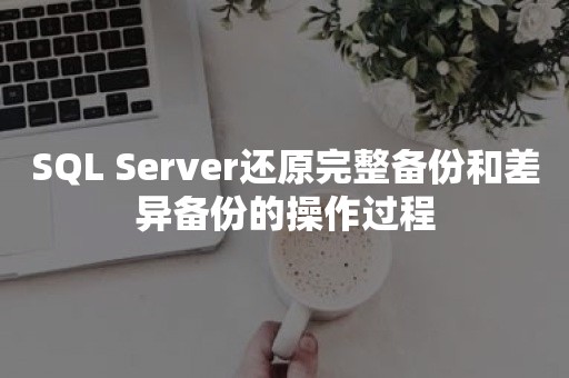 SQL Server还原完整备份和差异备份的操作过程