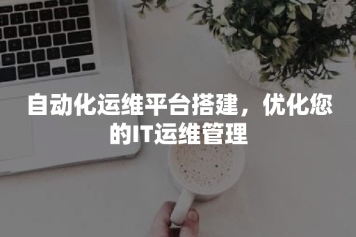 自动化运维平台搭建，优化您的IT运维管理