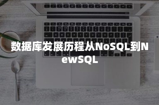 数据库发展历程从NoSQL到NewSQL