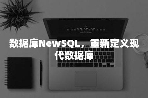 数据库NewSQL，重新定义现代数据库