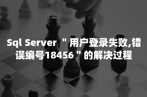 Sql Server ＂用户登录失败,错误编号18456＂的解决过程