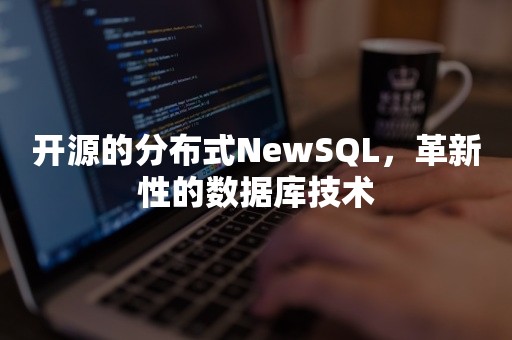 开源的分布式NewSQL，革新性的数据库技术