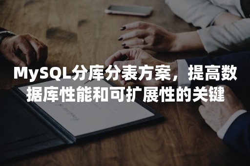 MySQL分库分表方案，提高数据库性能和可扩展性的关键