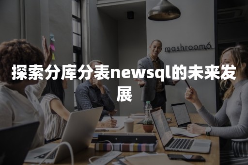 探索分库分表newsql的未来发展