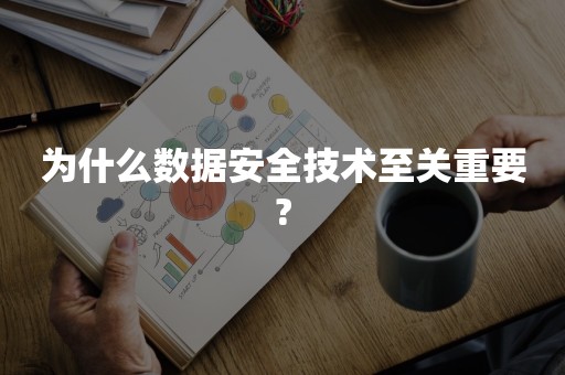 为什么数据安全技术至关重要?