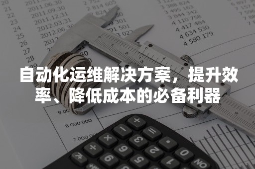 自动化运维解决方案，提升效率、降低成本的必备利器