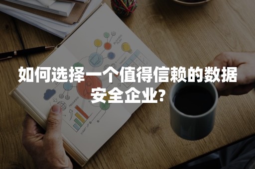 如何选择一个值得信赖的数据安全企业?