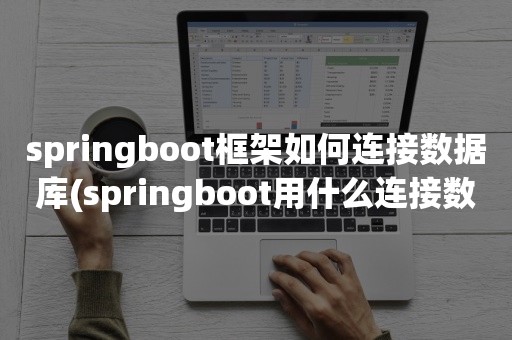 springboot框架如何连接数据库(springboot用什么连接数据库)