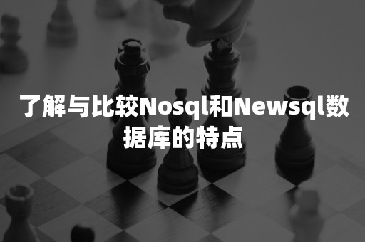 了解与比较Nosql和Newsql数据库的特点