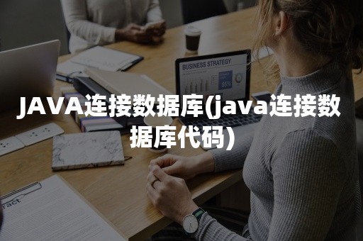 JAVA连接数据库(java连接数据库代码)