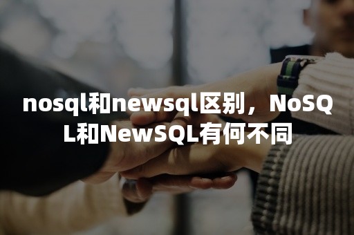 nosql和newsql区别，NoSQL和NewSQL有何不同