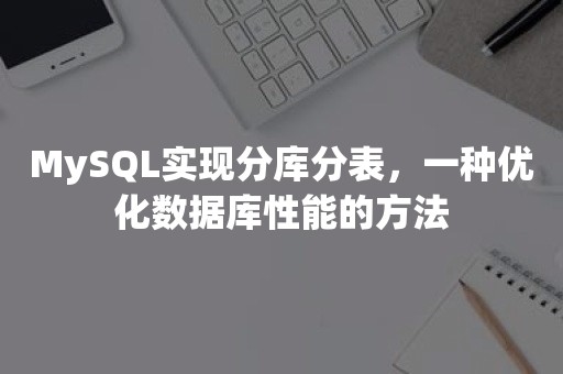 MySQL实现分库分表，一种优化数据库性能的方法