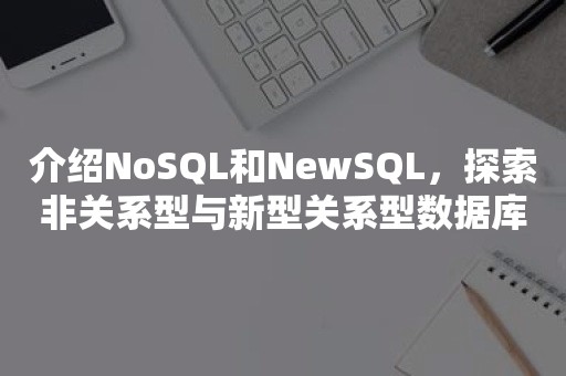 介绍NoSQL和NewSQL，探索非关系型与新型关系型数据库