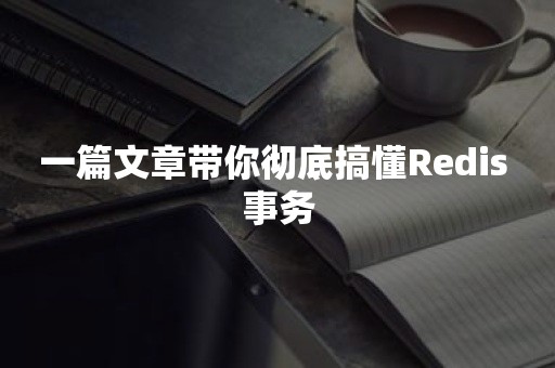 一篇文章带你彻底搞懂Redis 事务