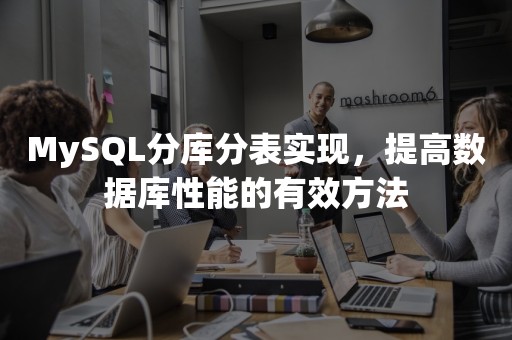 MySQL分库分表实现，提高数据库性能的有效方法