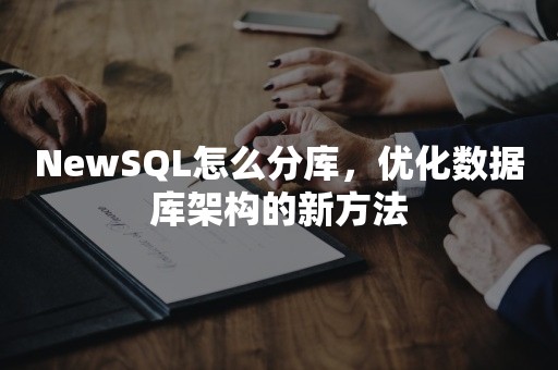 NewSQL怎么分库，优化数据库架构的新方法