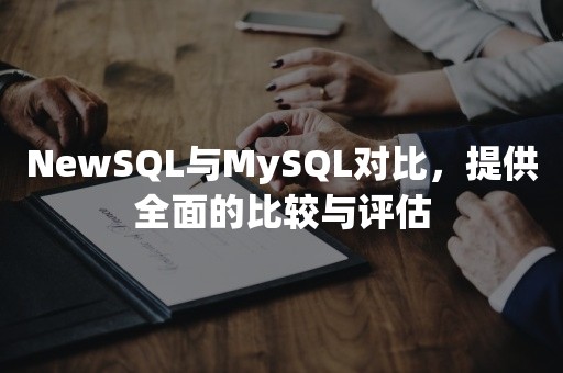 NewSQL与MySQL对比，提供全面的比较与评估