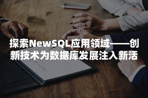 探索NewSQL应用领域——创新技术为数据库发展注入新活力