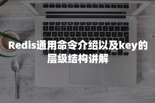 Redis通用命令介绍以及key的层级结构讲解