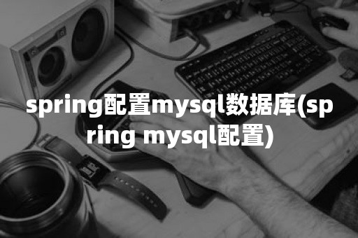 spring配置mysql数据库(spring mysql配置)