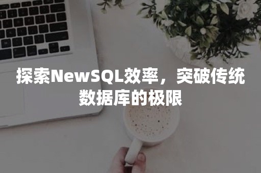 探索NewSQL效率，突破传统数据库的极限