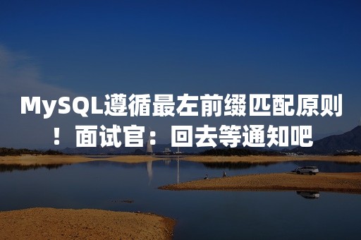 MySQL遵循最左前缀匹配原则！面试官：回去等通知吧