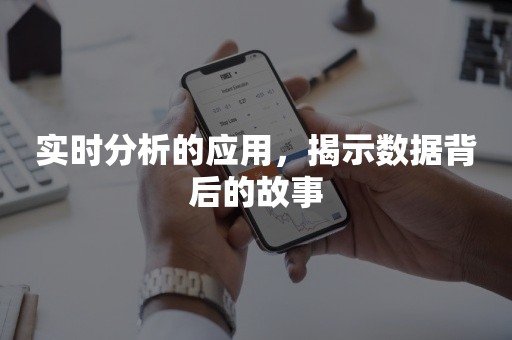 实时分析的应用，揭示数据背后的故事