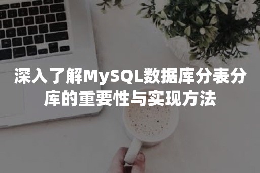 高并发深入了解MySQL数据库分表分库的重要性与实现方法