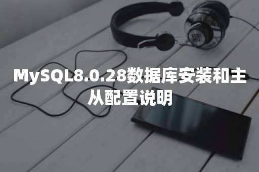 MySQL8.0.28数据库安装和主从配置说明