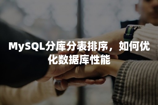 MySQL分库分表排序，如何优化数据库性能