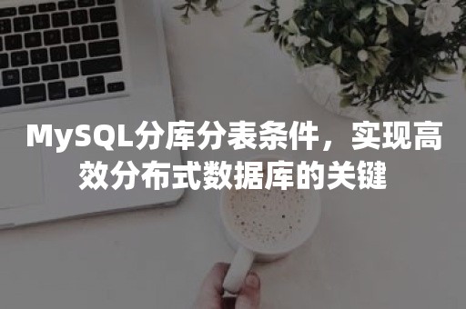 MySQL分库分表条件，实现高效分布式数据库的关键