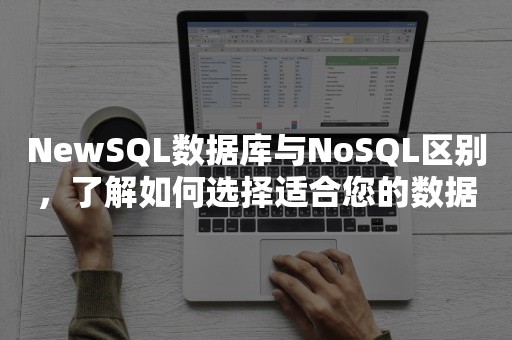 NewSQL数据库与NoSQL区别，了解如何选择适合您的数据存储解决方案