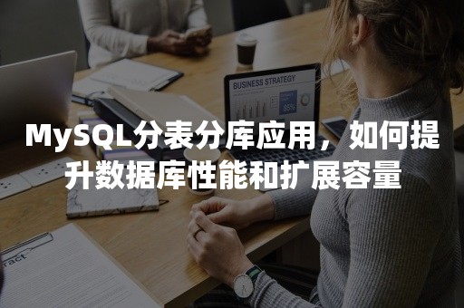 MySQL分表分库应用，如何提升数据库性能和扩展容量