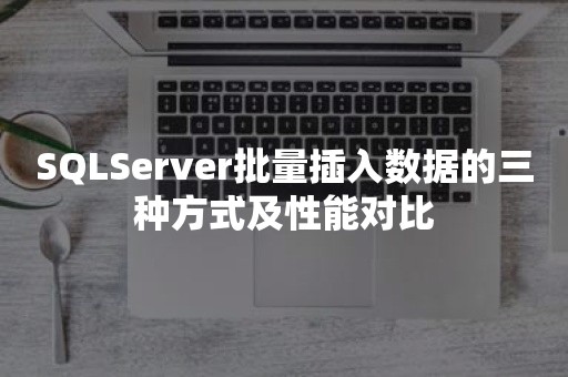 SQLServer批量插入数据的三种方式及性能对比