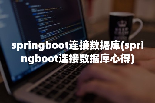 springboot连接数据库(springboot连接数据库心得)
