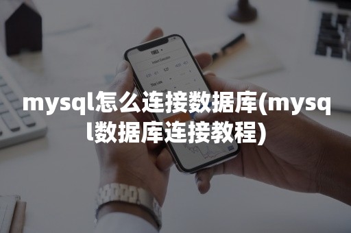 mysql怎么连接数据库(mysql数据库连接教程)