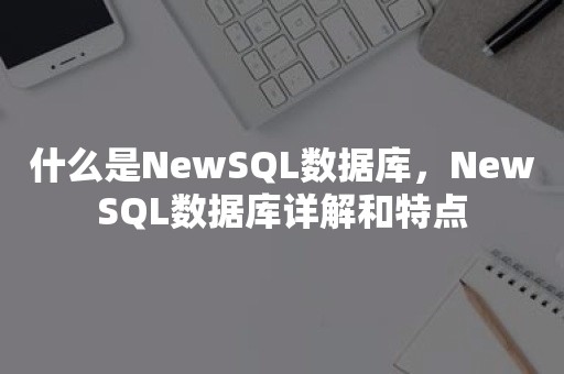 什么是NewSQL数据库，NewSQL数据库详解和特点