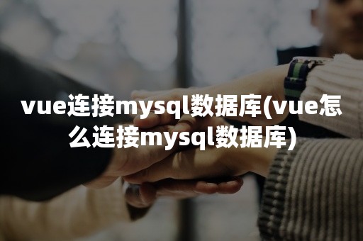 vue连接mysql数据库(vue怎么连接mysql数据库)