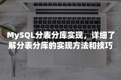 MySQL分表分库实现，详细了解分表分库的实现方法和技巧