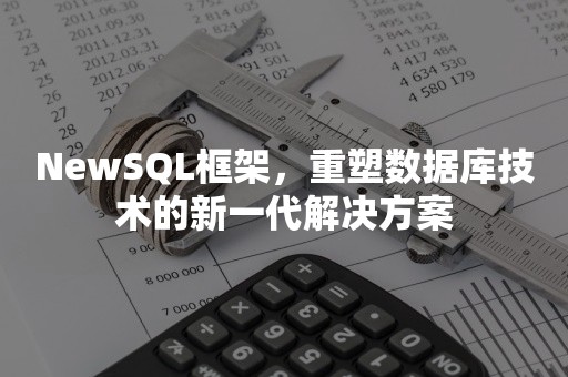 NewSQL框架，重塑数据库技术的新一代解决方案