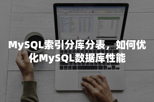 MySQL索引分库分表，如何优化MySQL数据库性能