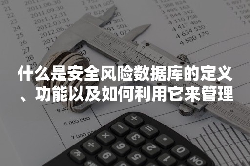 什么是安全风险数据库的定义、功能以及如何利用它来管理企业的安